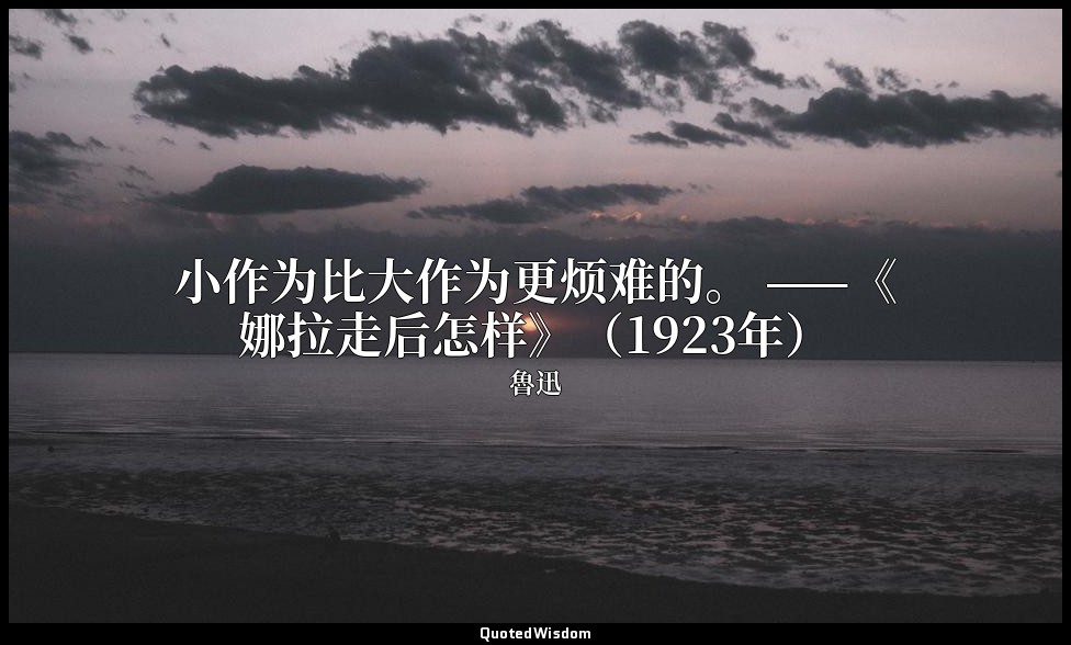 小作为比大作为更烦难的。 ——《娜拉走后怎样》（1923年） — 魯迅