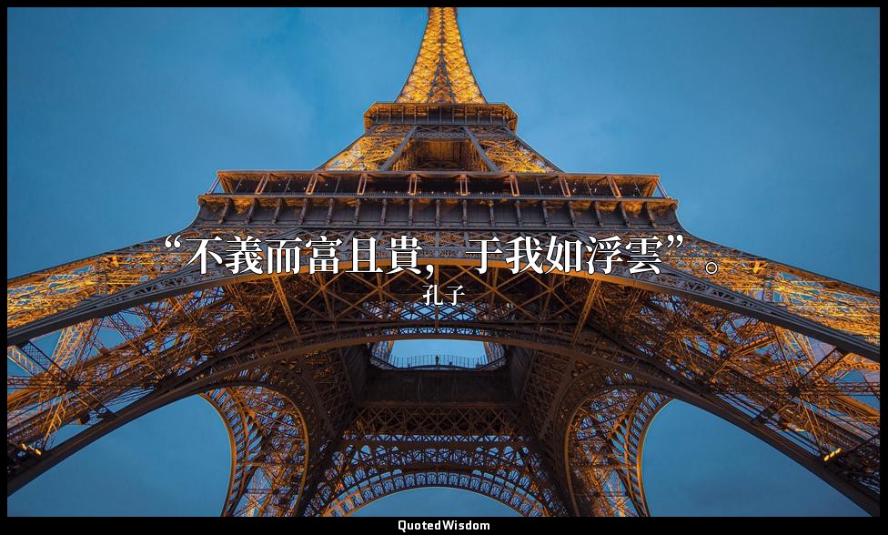 “不義而富且貴，于我如浮雲”。 — 孔子