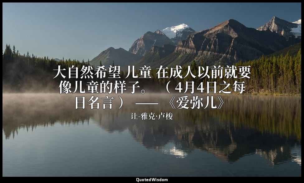 大自然希望 儿童 在成人以前就要像儿童的样子。 （ 4月4日之每日名言 ） —— 《爱弥儿》 — 让-雅克·卢梭