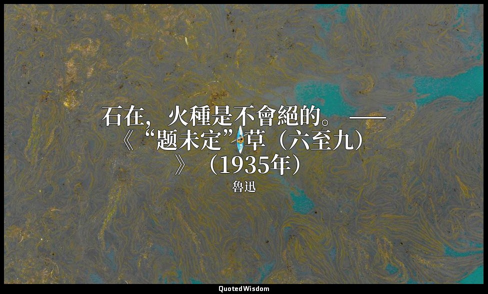 石在，火種是不會絕的。 ——《“题未定”草（六至九）》（1935年） — 魯迅