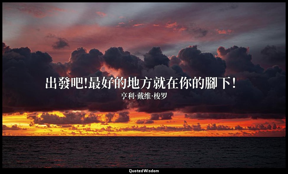 出發吧!最好的地方就在你的腳下！ — 亨利·戴维·梭罗