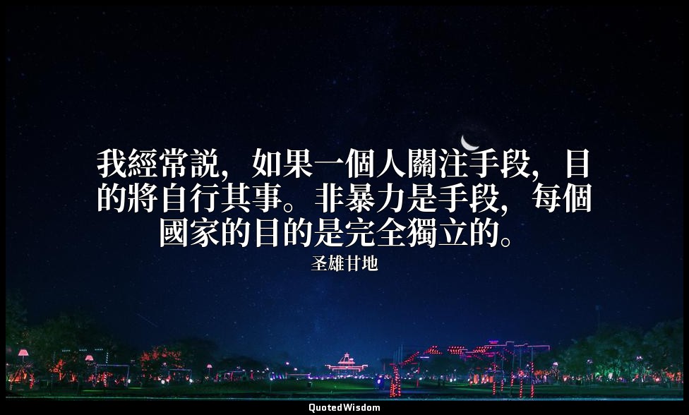 我經常説，如果一個人關注手段，目的將自行其事。非暴力是手段，每個國家的目的是完全獨立的。 — 圣雄甘地