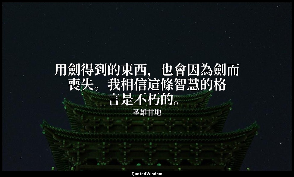 用劍得到的東西，也會因為劍而喪失。我相信這條智慧的格言是不朽的。 — 圣雄甘地
