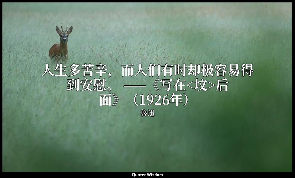 人生多苦辛，而人们有时却极容易得到安慰。 ——《写在<坟>后面》（1926年） — 魯迅