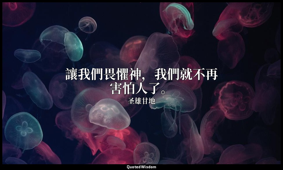 讓我們畏懼神，我們就不再害怕人了。 — 圣雄甘地