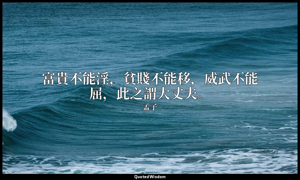 富貴不能淫，貧賤不能移，威武不能屈，此之謂大丈夫。 — 孟子