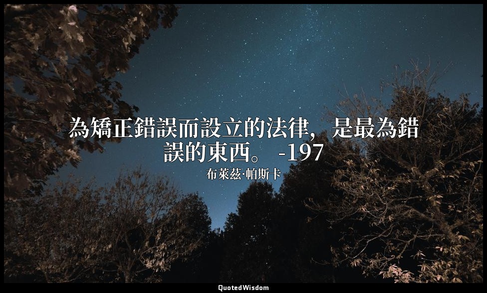 為矯正錯誤而設立的法律，是最為錯誤的東西。 -197 — 布萊茲·帕斯卡