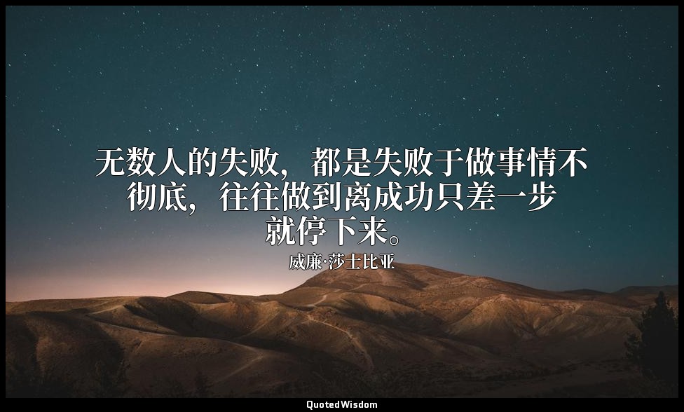 无数人的失败，都是失败于做事情不彻底，往往做到离成功只差一步就停下来。 — 威廉·莎士比亚