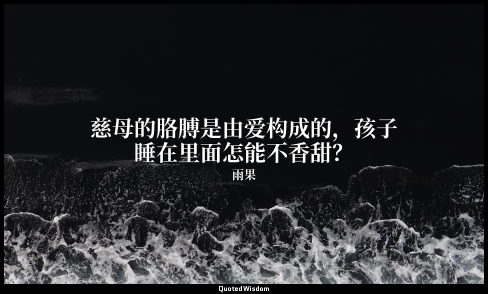 慈母的胳膊是由爱构成的，孩子睡在里面怎能不香甜？ — 雨果