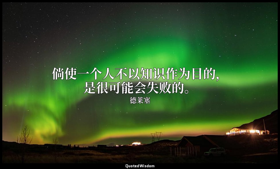 倘使一个人不以知识作为目的，是很可能会失败的。 — 德莱塞