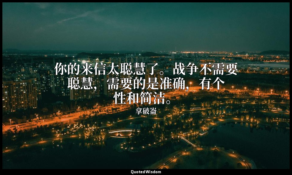 你的来信太聪慧了。战争不需要聪慧，需要的是准确，有个性和简洁。 — 拿破崙