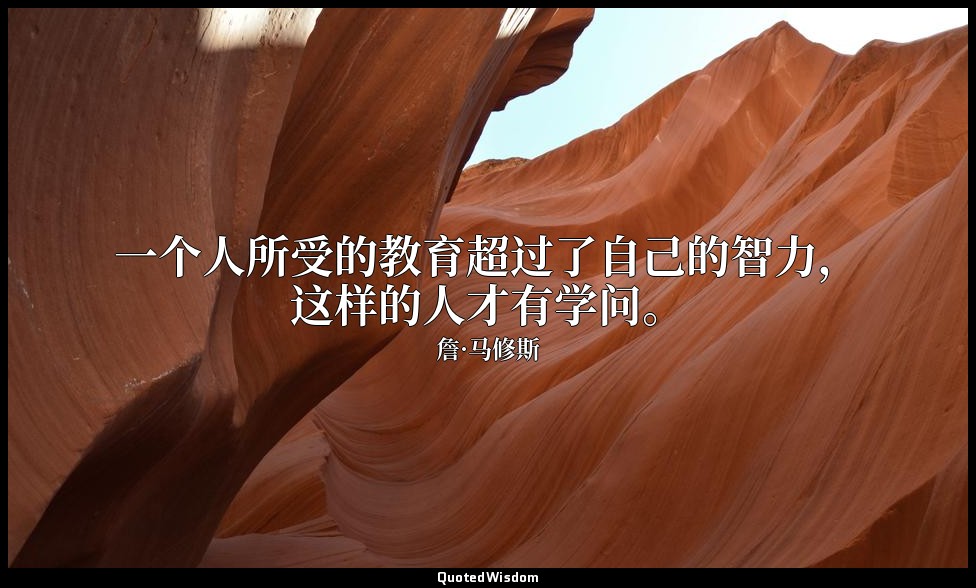 一个人所受的教育超过了自己的智力，这样的人才有学问。 — 詹·马修斯