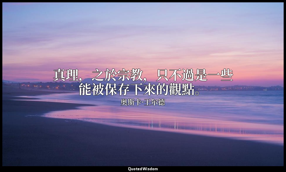 真理，之於宗教，只不過是一些能被保存下來的觀點。 — 奥斯卡·王尔德