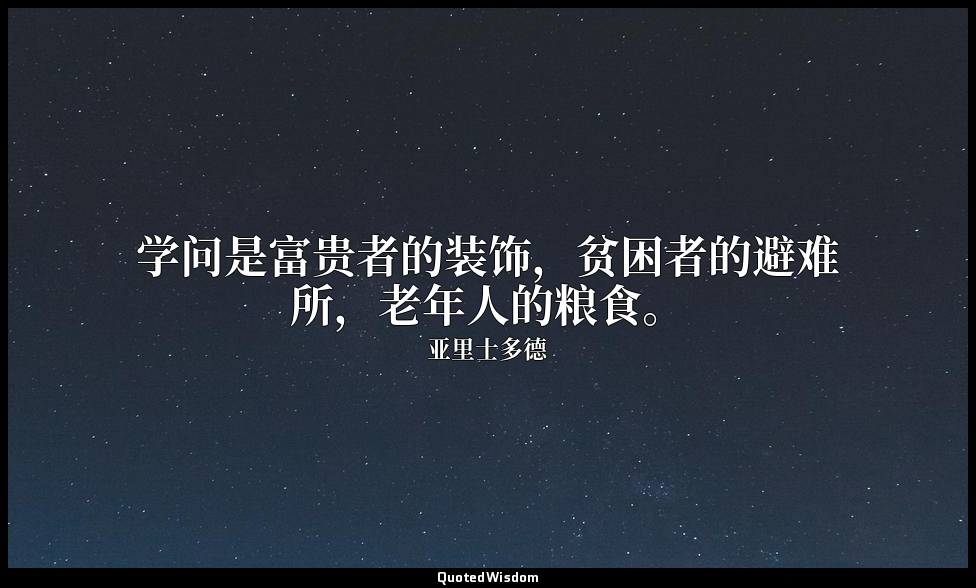 学问是富贵者的装饰，贫困者的避难所，老年人的粮食。 — 亚里士多德