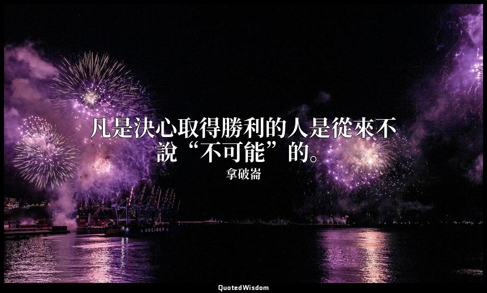 凡是決心取得勝利的人是從來不說“不可能”的。 — 拿破崙