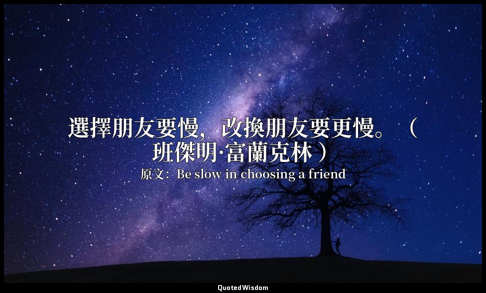 選擇朋友要慢，改換朋友要更慢。（ 班傑明·富蘭克林 ） — 原文：Be slow in choosing a friend