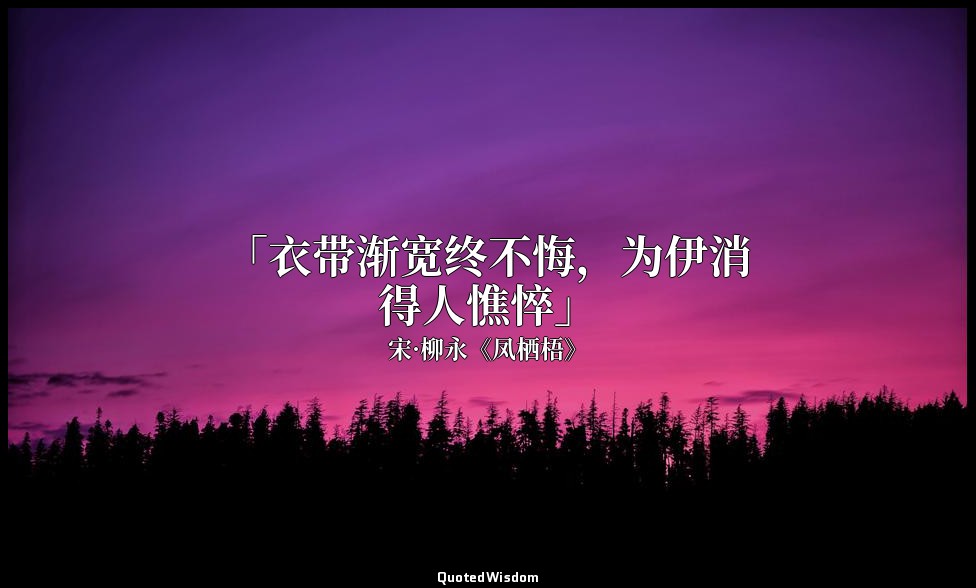 「衣带渐宽终不悔，为伊消得人憔悴」 — 宋·柳永《凤栖梧》