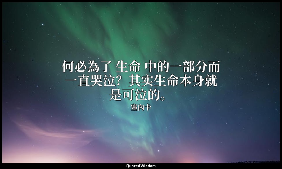 何必為了 生命 中的一部分而一直哭泣？其实生命本身就是可泣的。 — 塞內卡