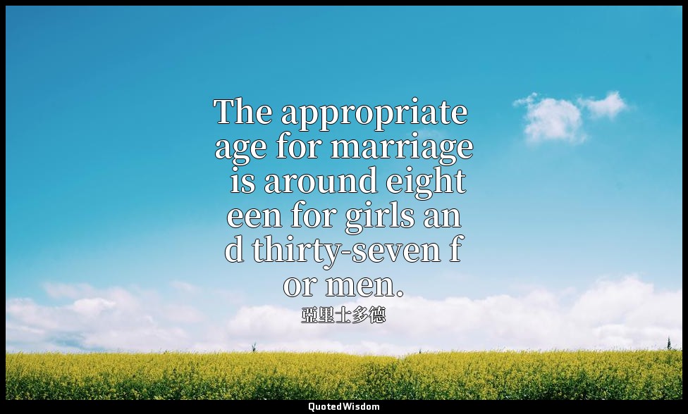 The appropriate age for marriage is around eighteen for girls and thirty-seven f — 亞里士多德