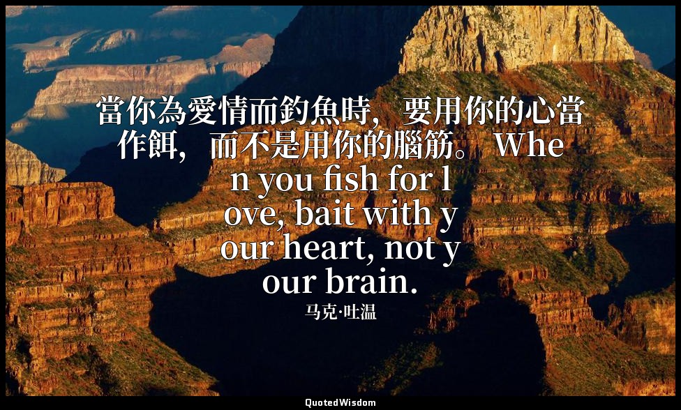 當你為愛情而釣魚時，要用你的心當作餌，而不是用你的腦筋。 When you fish for love, bait with your heart, not y — 马克·吐温
