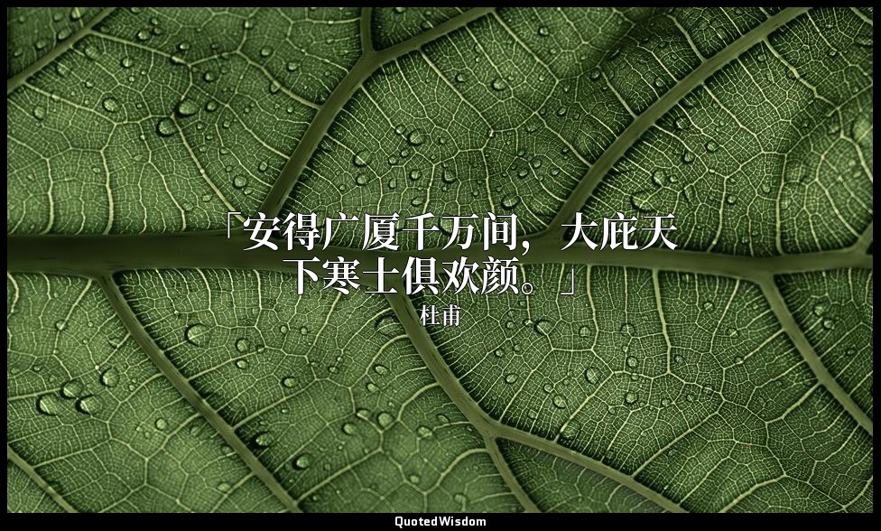 「安得广厦千万间，大庇天下寒士俱欢颜。」 — 杜甫
