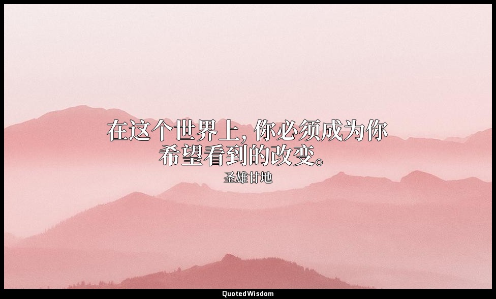 在这个世界上, 你必须成为你希望看到的改变。 — 圣雄甘地