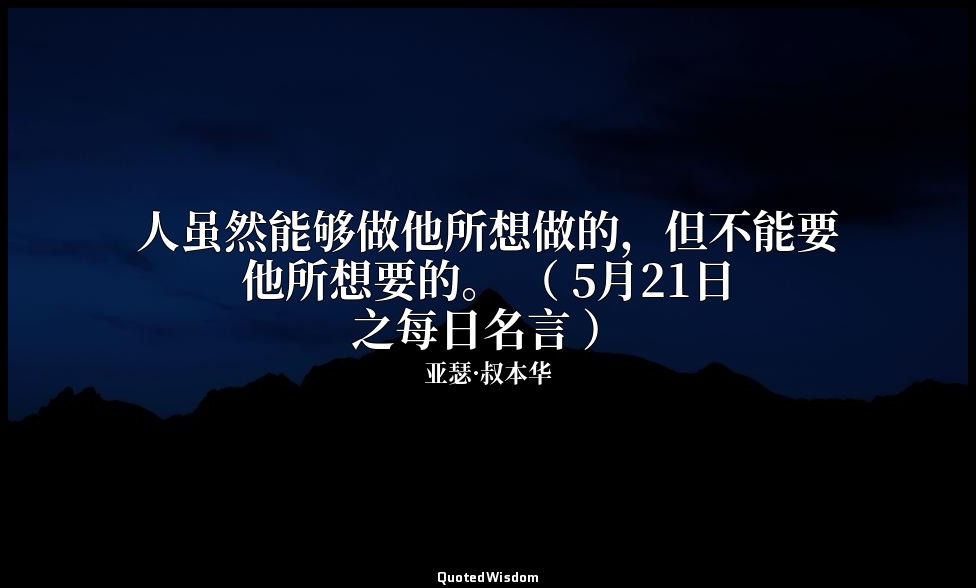 人虽然能够做他所想做的，但不能要他所想要的。 （ 5月21日之每日名言 ） — 亚瑟·叔本华