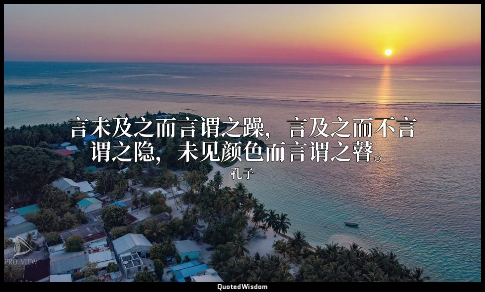 言未及之而言谓之躁，言及之而不言谓之隐，未见颜色而言谓之瞽。 — 孔子
