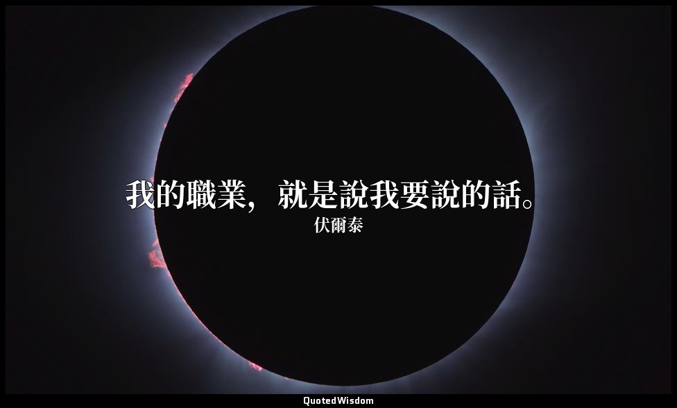 我的職業，就是說我要說的話。 — 伏爾泰