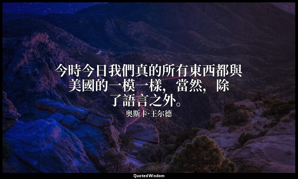 今時今日我們真的所有東西都與美國的一模一樣，當然，除了語言之外。 — 奥斯卡·王尔德