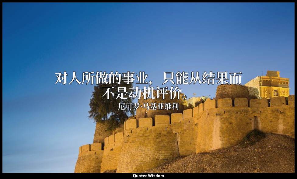 对人所做的事业，只能从结果而不是动机评价。 — 尼可罗·马基亚维利