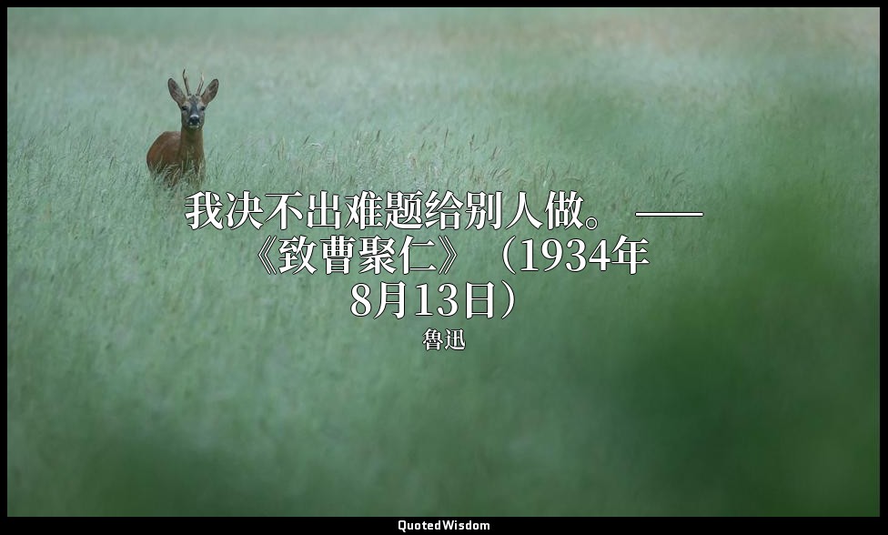 我决不出难题给别人做。 ——《致曹聚仁》（1934年8月13日） — 魯迅