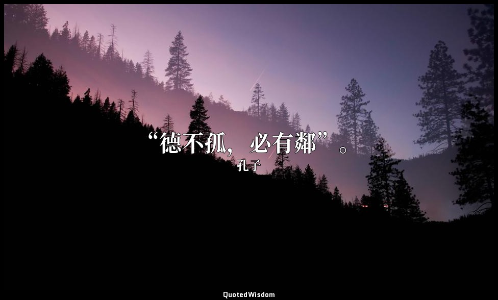 “德不孤，必有鄰”。 — 孔子