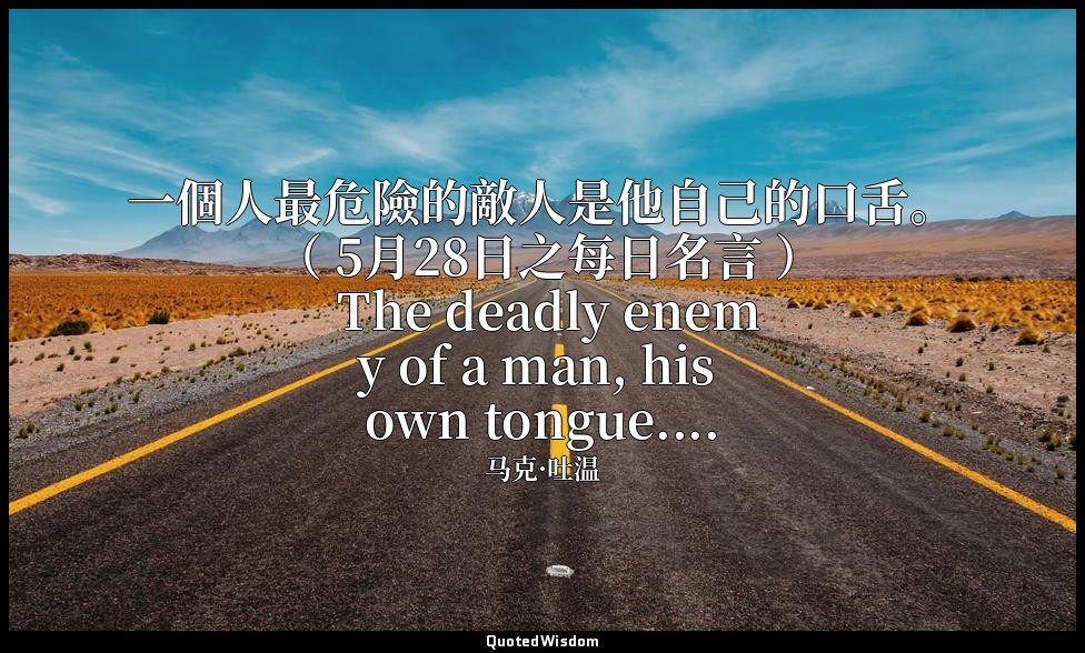 一個人最危險的敵人是他自己的口舌。 （ 5月28日之每日名言 ） The deadly enemy of a man, his own tongue.... — 马克·吐温
