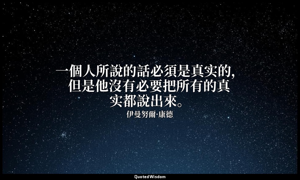 一個人所說的話必須是真实的，但是他沒有必要把所有的真实都說出來。 — 伊曼努爾·康德