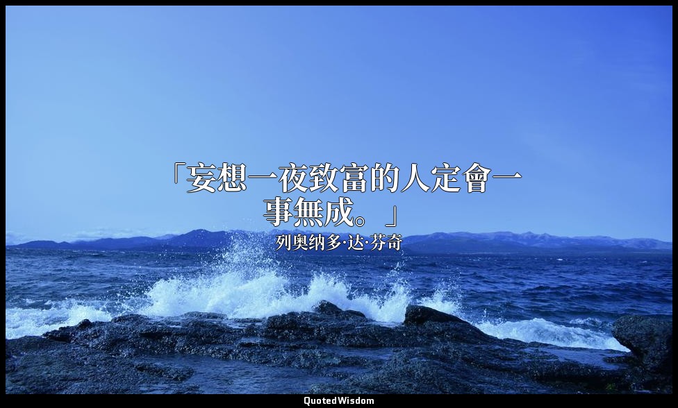 「妄想一夜致富的人定會一事無成。」 — 列奥纳多·达·芬奇