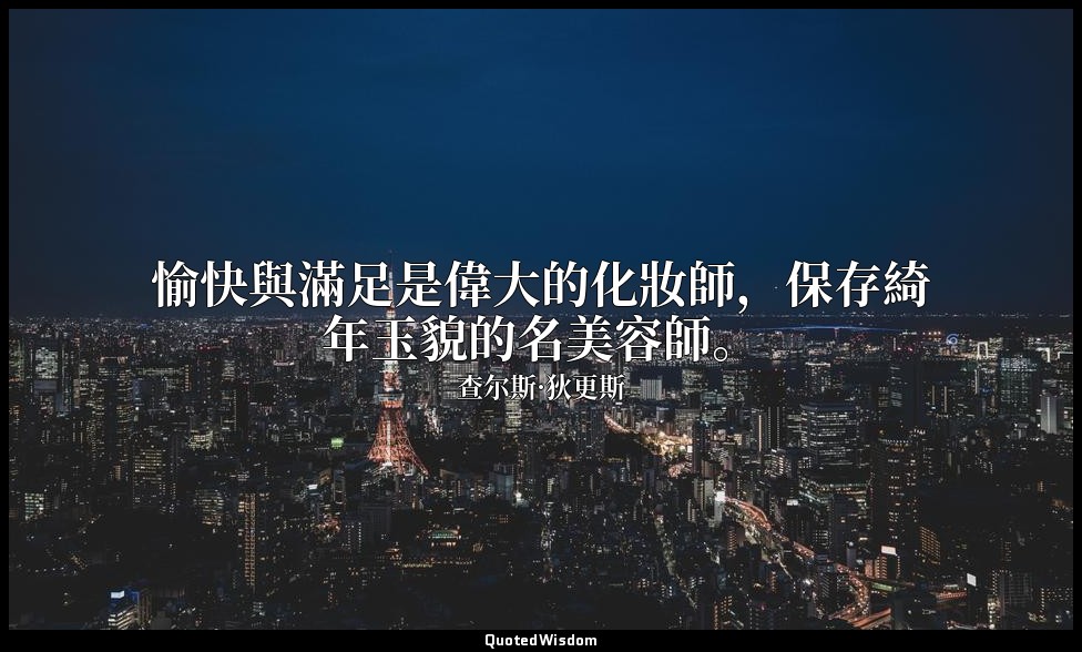 愉快與滿足是偉大的化妝師，保存綺年玉貌的名美容師。 — 查尔斯·狄更斯