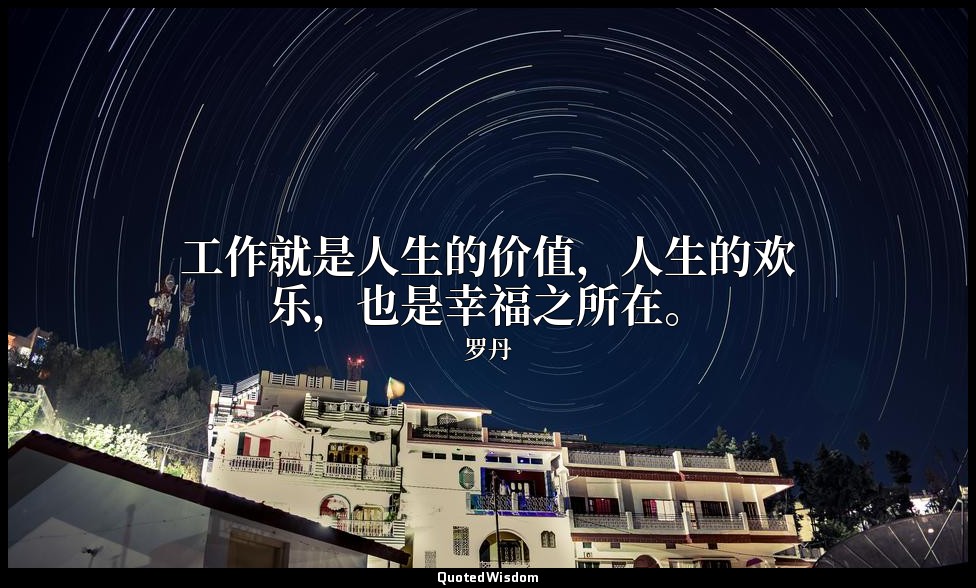 工作就是人生的价值，人生的欢乐，也是幸福之所在。 — 罗丹