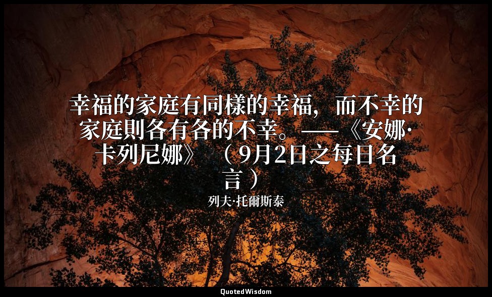 幸福的家庭有同樣的幸福，而不幸的家庭則各有各的不幸。——《安娜·卡列尼娜》 （ 9月2日之每日名言 ） — 列夫·托爾斯泰