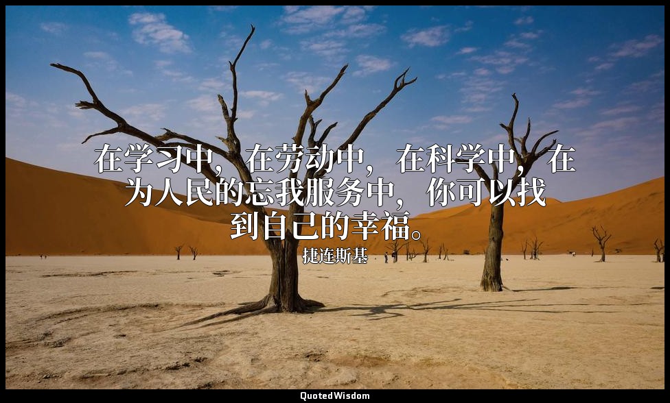 在学习中，在劳动中，在科学中，在为人民的忘我服务中，你可以找到自己的幸福。 — 捷连斯基