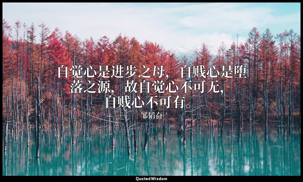 自觉心是进步之母，自贱心是堕落之源，故自觉心不可无，自贱心不可有。 — 邹韬奋