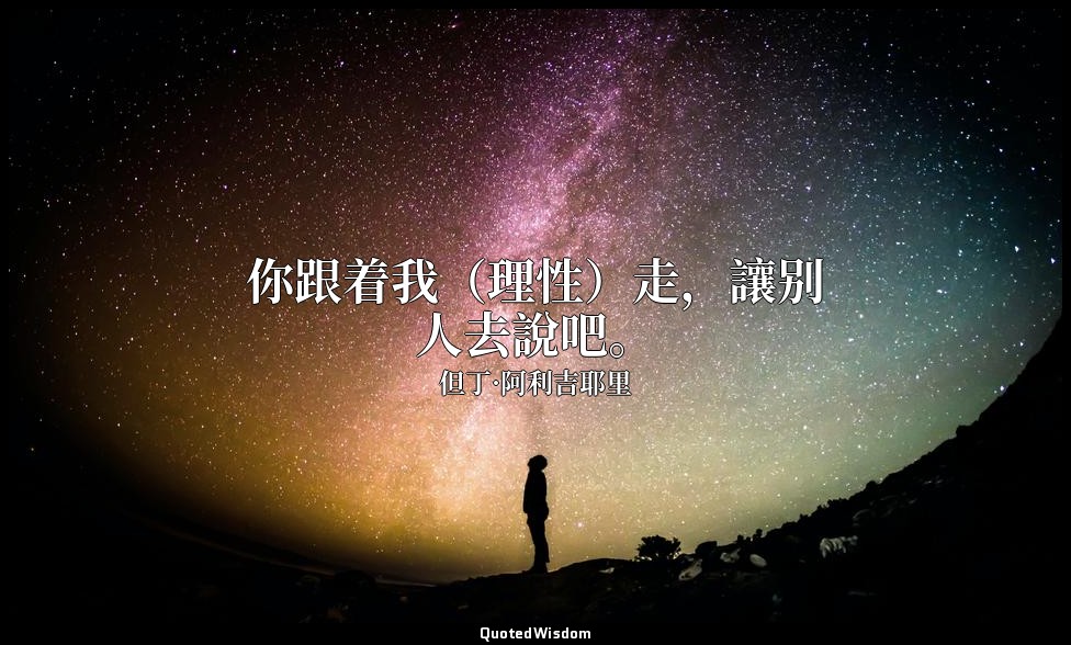 你跟着我（理性）走，讓别人去說吧。 — 但丁·阿利吉耶里