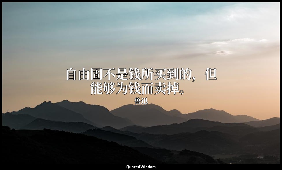自由固不是钱所买到的，但能够为钱而卖掉。 — 鲁迅