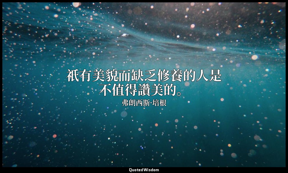 祇有美貌而缺乏修養的人是不值得讚美的。 — 弗朗西斯·培根