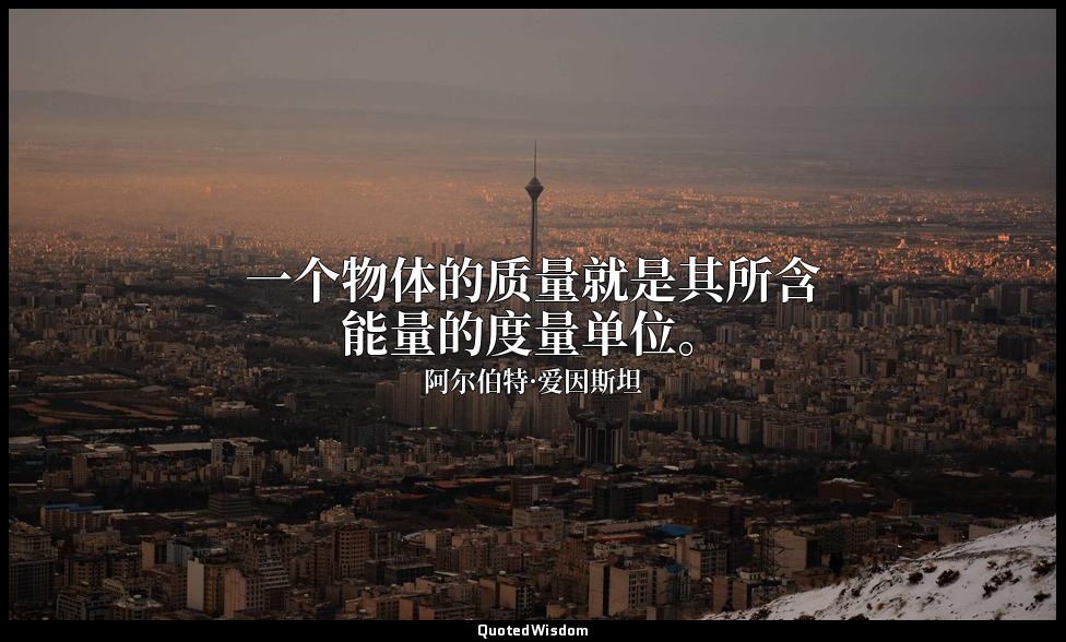 一个物体的质量就是其所含能量的度量单位。 — 阿尔伯特·爱因斯坦