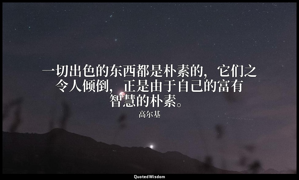 一切出色的东西都是朴素的，它们之令人倾倒，正是由于自己的富有智慧的朴素。 — 高尔基