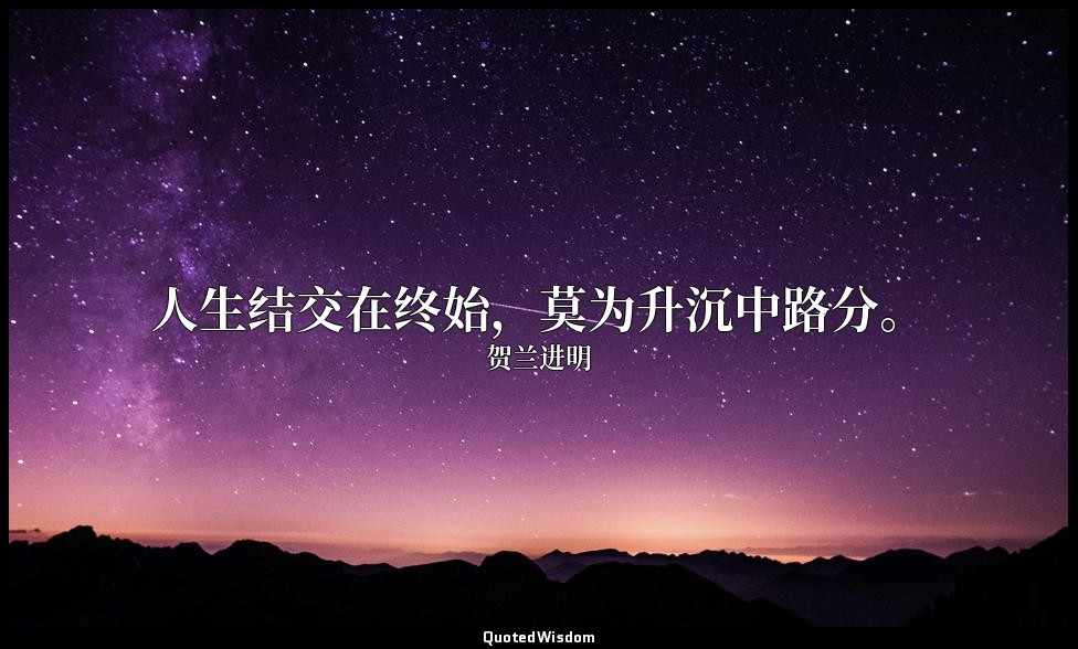 人生结交在终始，莫为升沉中路分。 — 贺兰进明