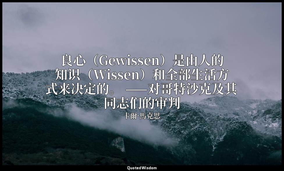 良心（Gewissen）是由人的知识（Wissen）和全部生活方式来决定的。 ——对哥特沙克及其同志们的审判 — 卡爾·馬克思