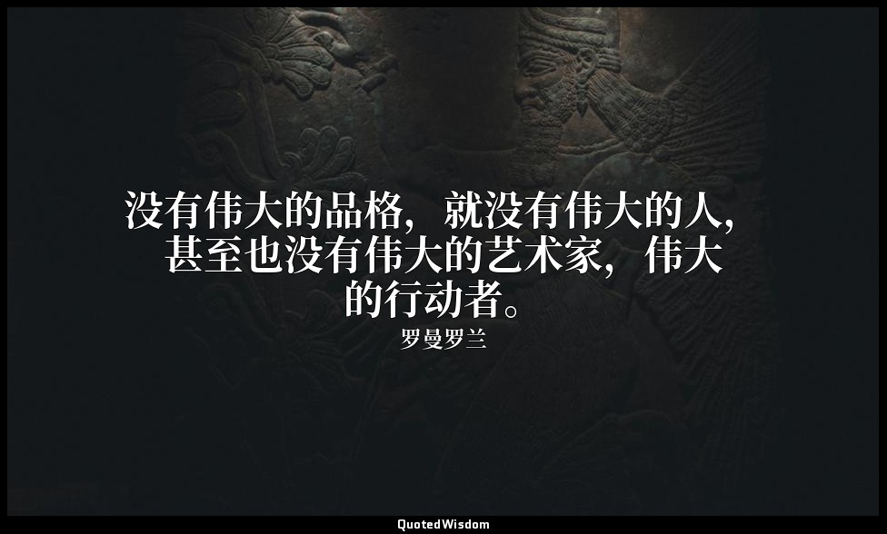 没有伟大的品格，就没有伟大的人，甚至也没有伟大的艺术家，伟大的行动者。 — 罗曼罗兰