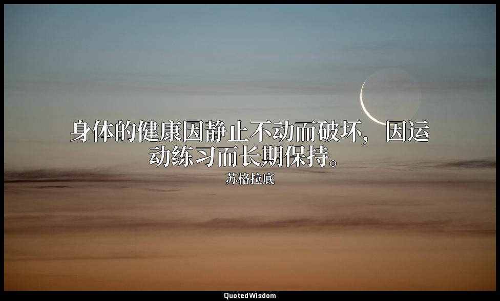 身体的健康因静止不动而破坏，因运动练习而长期保持。 — 苏格拉底